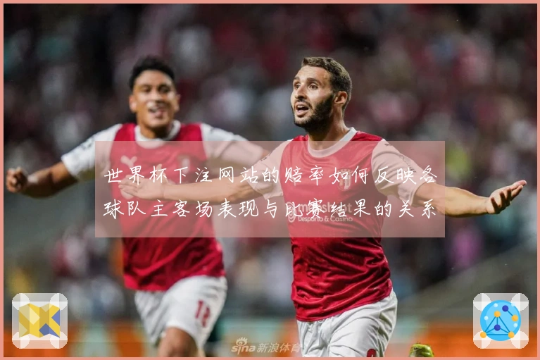 世界杯下注网站的赔率如何反映各球队主客场表现与比赛结果的关系