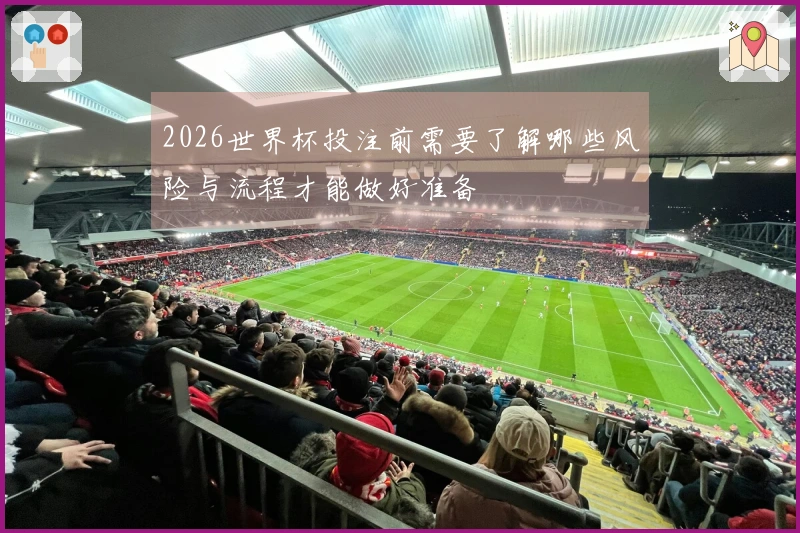 2026世界杯投注前需要了解哪些风险与流程才能做好准备