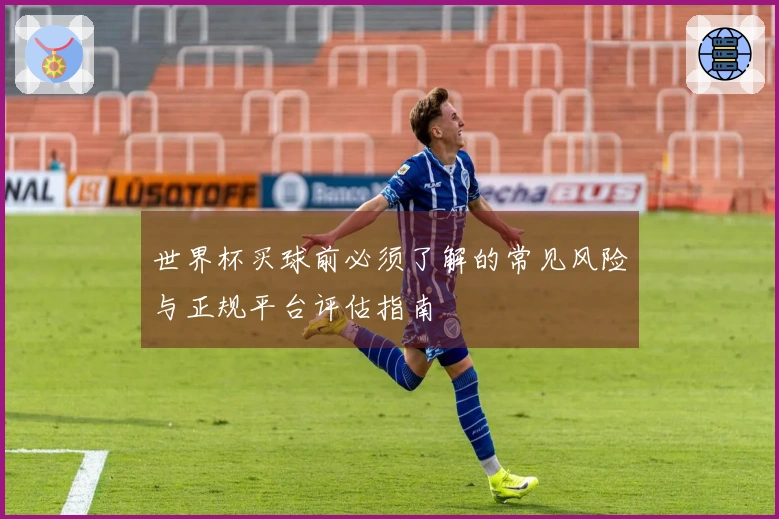 世界杯买球前必须了解的常见风险与正规平台评估指南
