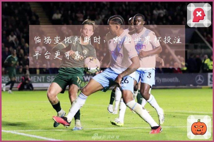 临场变化判断时，哪些世界杯投注平台更可靠？