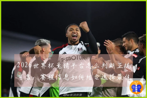 2026世界杯竞猜平台怎么判断正规可靠，赛程信息如何结合选择最佳投注方案