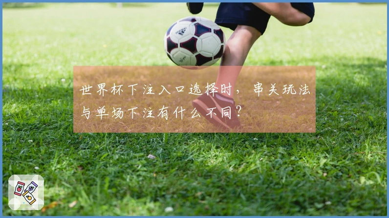 世界杯下注入口选择时，串关玩法与单场下注有什么不同？