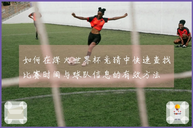 如何在烽火世界杯竞猜中快速查找比赛时间与球队信息的有效方法