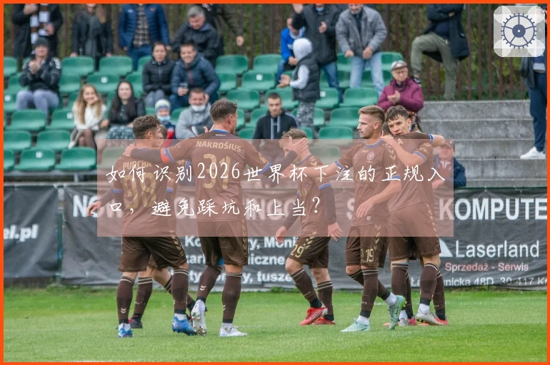 如何识别2026世界杯下注的正规入口，避免踩坑和上当？