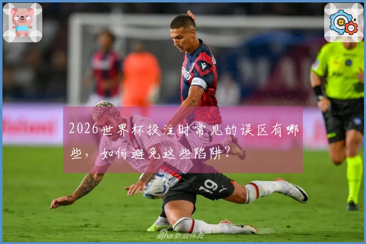 2026世界杯投注时常见的误区有哪些，如何避免这些陷阱？