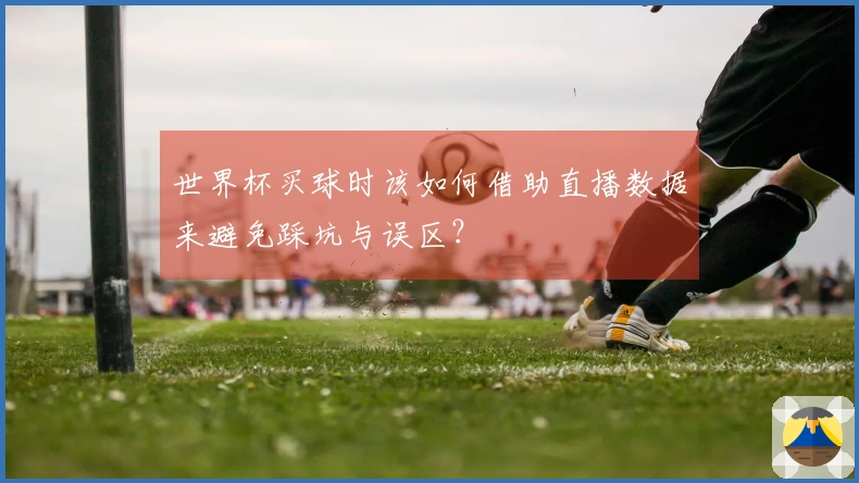 世界杯买球时该如何借助直播数据来避免踩坑与误区？