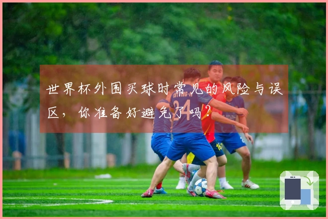 世界杯外围买球时常见的风险与误区，你准备好避免了吗？