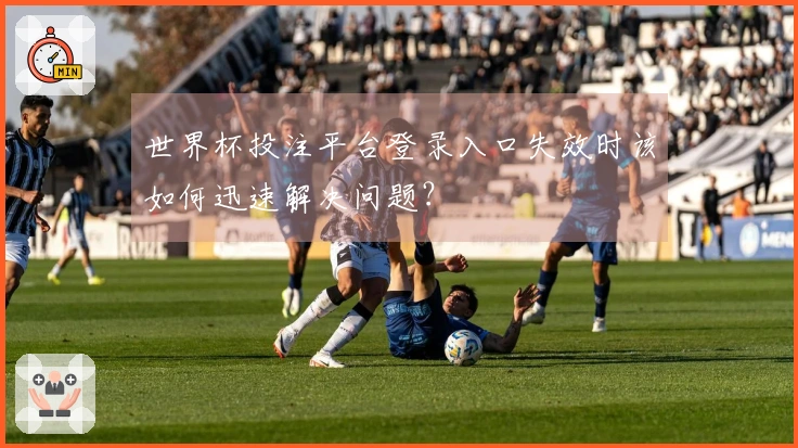 世界杯投注平台登录入口失效时该如何迅速解决问题？