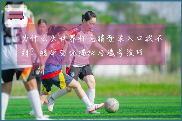 为什么买世界杯竞猜登录入口找不到？赔率变化揭秘与选号技巧