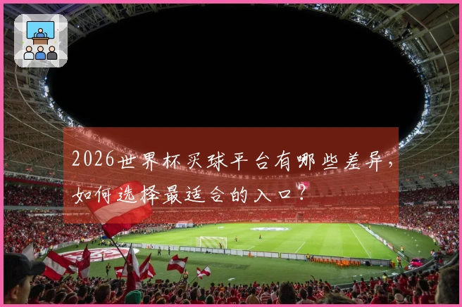 2026世界杯买球平台有哪些差异，如何选择最适合的入口？