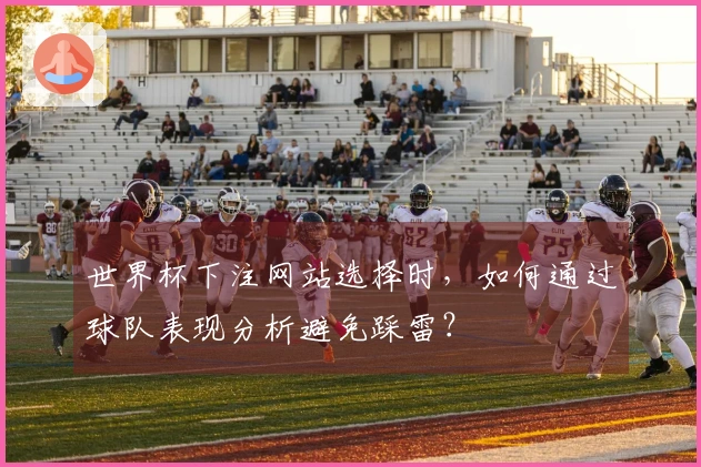 世界杯下注网站选择时，如何通过球队表现分析避免踩雷？