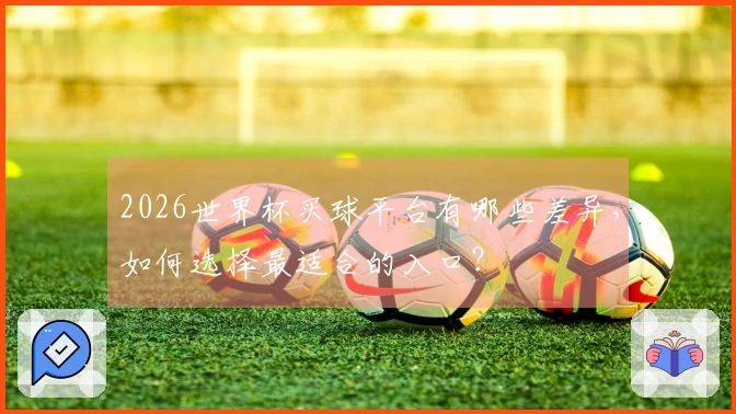 2026世界杯买球平台有哪些差异，如何选择最适合的入口？