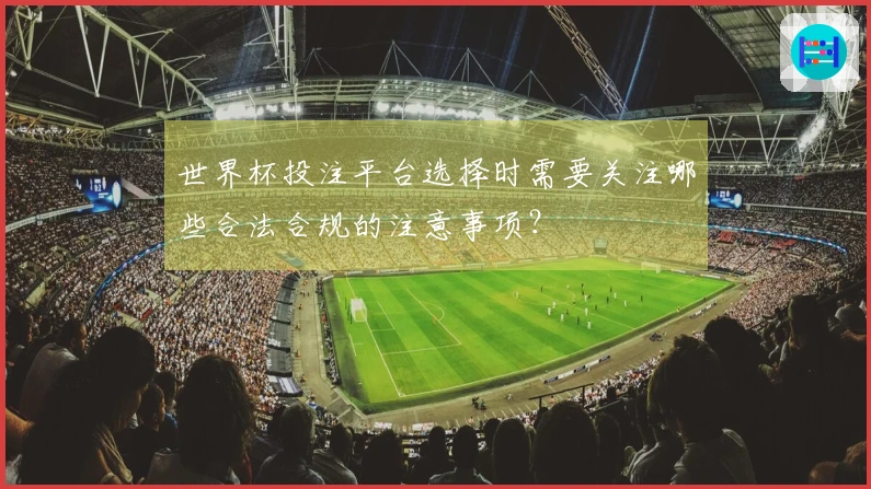 世界杯投注平台选择时需要关注哪些合法合规的注意事项？