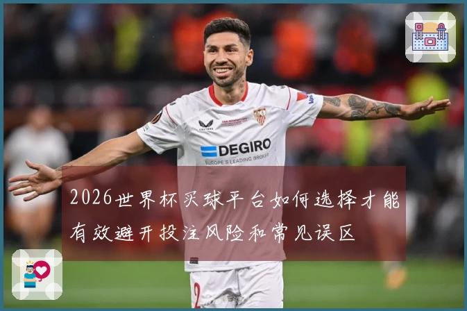 2026世界杯买球平台如何选择才能有效避开投注风险和常见误区